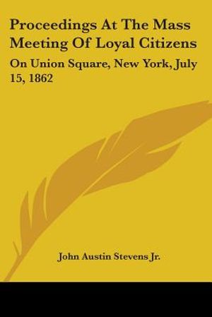 Proceedings At The Mass Meeting Of Loyal Citizens: On Union Square, New York, July 15, 1862 image number 0