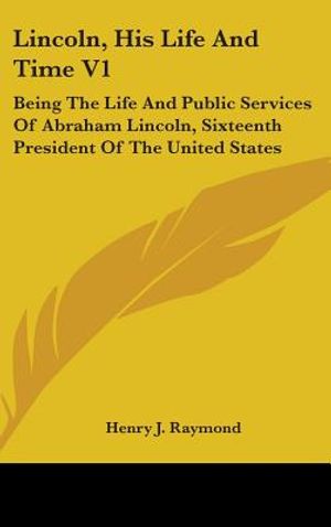 Lincoln, His Life And Time V1: Being The Life And Public Services Of Abraham Lincoln, Sixteenth President Of The United States image number 0