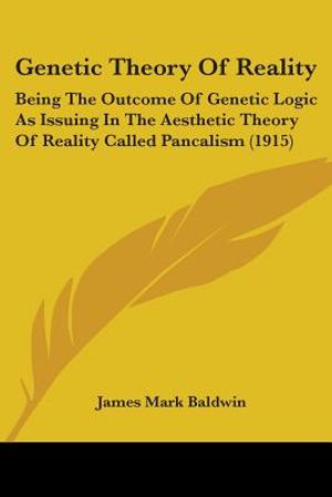 Genetic Theory Of Reality: Being The Outcome Of Genetic Logic As Issuing In The Aesthetic Theory Of Reality Called Pancalism (1915) image number 0