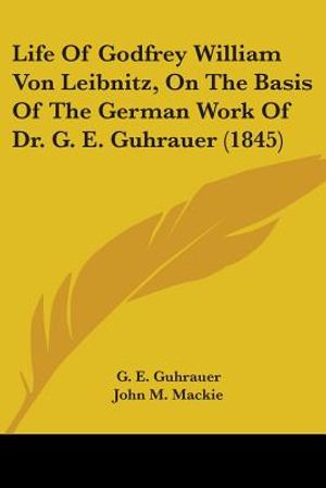 Life Of Godfrey William Von Leibnitz, On The Basis Of The German Work Of Dr. G. E. Guhrauer (1845) image number 0