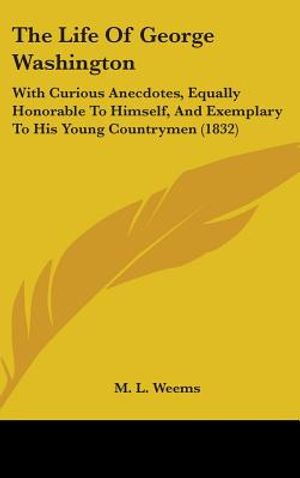 The Life of George Washington: With Curious Anecdotes, Equally Honorable to Himself, and Exemplary to His Young Countrymen (1832) image number 0