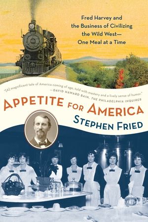 Appetite for America: Fred Harvey and the Business of Civilizing the Wild West--One Meal at a Time image number 0