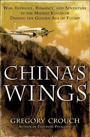 China's Wings: War, Intrigue, Romance, and Adventure in the Middle Kingdom During the Golden Age of Flight image number 0