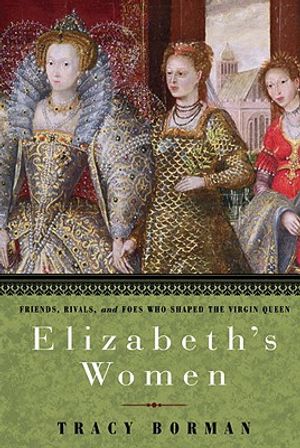 Elizabeth's Women: Friends, Rivals, and Foes Who Shaped the Virgin Queen image number 0