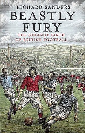 Beastly Fury: The Strange Birth of British Football. Richard Sanders image number 0