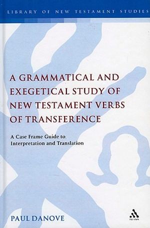 A Grammatical and Exegetical Study of New Testament Verbs of Transference: A Case Frame Guide to Interpretation and Translation image number 0