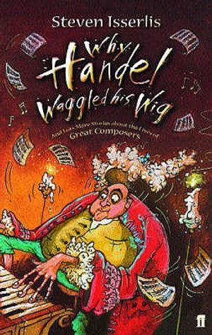 Why Handel Waggled His Wig: And Lots More Stories about the Lives of Great Composers image number 0