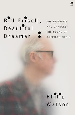 Bill Frisell, Beautiful Dreamer: The Guitarist Who Changed the Sound of American Music image number 0