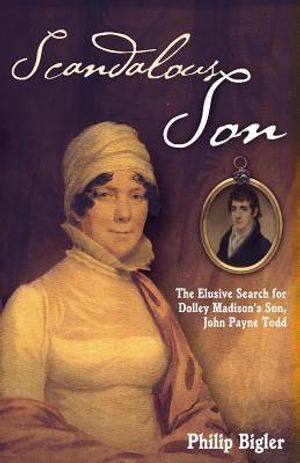 Scandalous Son: The Elusive Search for Dolley Madison's Son, John Payne Todd image number 0