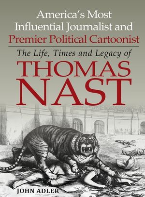 America's Most Influential Journalist and Premier Political Cartoonist: The Life, Times and Legacy of Thomas Nast image number 0
