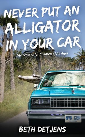 Never Put an Alligator in Your Car: Life Lessons for Children of All Ages image number 0