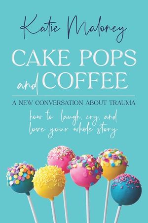 Cake Pops and Coffee: A New Conversation About Trauma - How to Laugh, Cry, and Love Your Whole Story image number 0