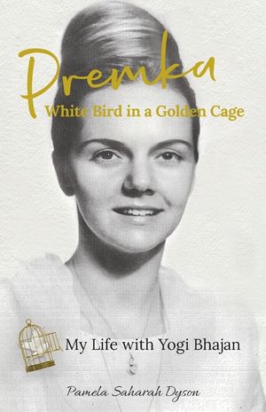 Premka: White Bird in a Golden Cage: My Life with Yogi Bhajan image number 0