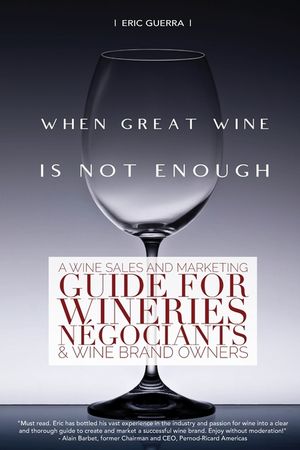 When Great Wine Is Not Enough: A Wine Sales And Marketing Guide For Wineries, N&eacute;gociants & Wine Brand Owners image number 0