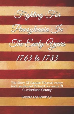 Fighting For Pennsylvania In The Early Years 1763 to 1783: The Story Of Captain Thomas Askey And Lieutenant Richard Gunsalus Of Cumberland County image number 0