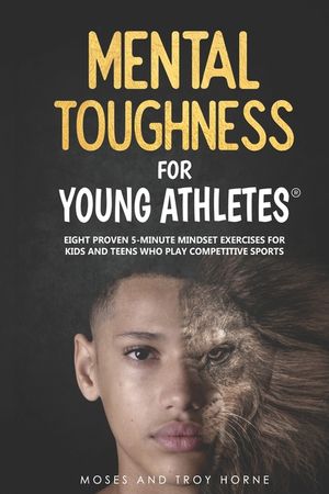 Mental Toughness For Young Athletes: Eight Proven 5-Minute Mindset Exercises For Kids And Teens Who Play Competitive Sports image number 0