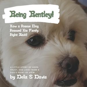 Being Bentley!: How a Rescue Dog Rescued His Family Right Back! A little story of hope, trust, and love from a dog's point of view. image number 0