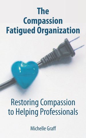 The Compassion Fatigued Organization: Restoring Compassion to Helping Professionals image number 0