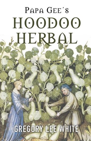 Papa Gee's Hoodoo Herbal: The Magic of Herbs, Roots, and Minerals in the Hoodoo Tradition image number 0