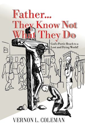 Father They Know Not What They Do: God's Poetic Reach to a Lost and Dying World image number 0