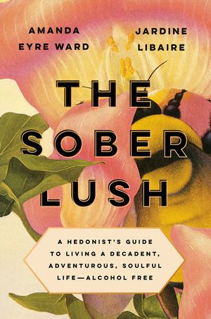The Sober Lush: A Hedonist's Guide to Living a Decadent, Adventurous, Soulful Life--Alcohol Free image number 0