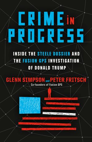 Crime in Progress: Inside the Steele Dossier and the Fusion GPS Investigation of Donald Trump image number 0