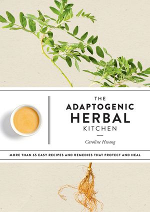 The Adaptogenic Herbal Kitchen: More Than 65 Easy Recipes and Remedies That Protect and Heal: An Adaptogens Handbook image number 0
