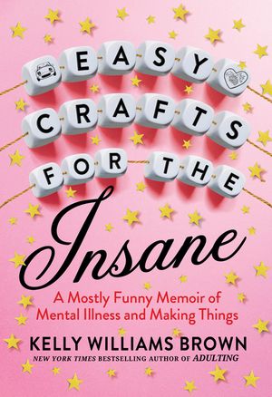 Easy Crafts for the Insane: A Mostly Funny Memoir of Mental Illness and Making Things image number 0