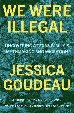 We Were Illegal: And Other Uncovered Truths: My Family's Migration and Mythmaking in Texas image number 0