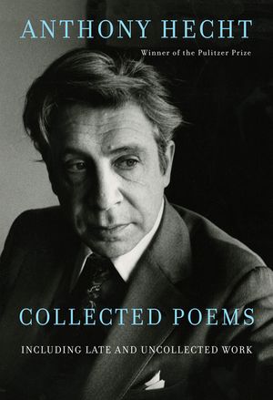 Collected Poems of Anthony Hecht: Including Late and Uncollected Work image number 0