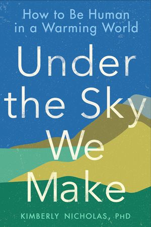 Under the Sky We Make: How to Be Human in a Warming World image number 0
