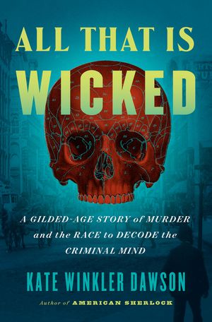 All That Is Wicked: A Gilded-Age Story of Murder and the Race to Decode the Criminal Mind image number 0