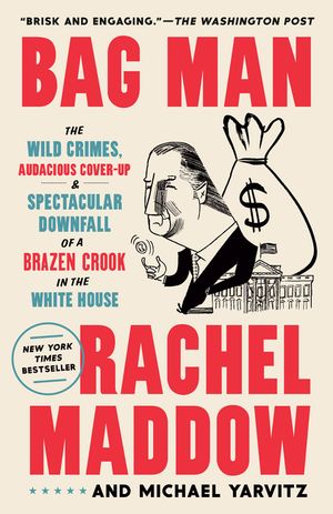 Bag Man: The Wild Crimes, Audacious Cover-Up, and Spectacular Downfall of a Brazen Crook in the White House image number 0