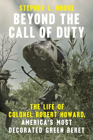 Beyond the Call of Duty: The Life of Colonel Robert Howard, America's Most Decorated Green Beret image number 0