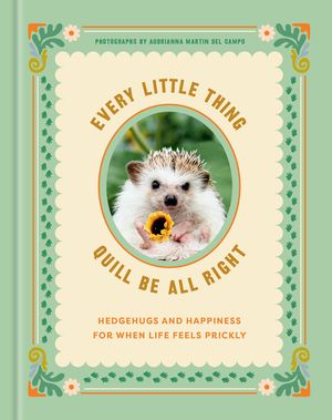 Every Little Thing Quill Be All Right: Hedgehugs and Happiness for When Life Feels Prickly image number 0