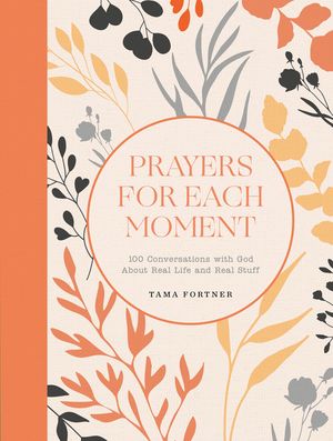Prayers for Each Moment: 100 Conversations with God about Real Life and Real Stuff: A Prayer Book image number 0
