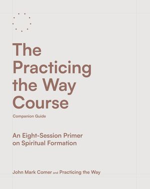 The Practicing the Way Course Companion Guide: An Eight-Session Primer on Spiritual Formation image number 0