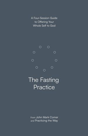 The Fasting Practice: A Four-Session Guide to Offering Your Whole Self to God image number 0