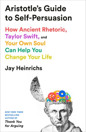 Aristotle's Guide to Self-Persuasion: How Ancient Rhetoric, Taylor Swift, and Your Own Soul Can Help You Change Your Life image number 0