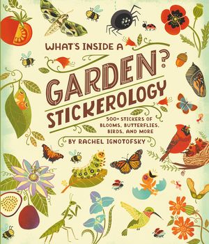What's Inside a Garden? Stickerology: 250 Stickers of Blooms, Butterflies, Birds, and More; Stickers for Gardeners, Nature-Lovers, and More; Stickers image number 0