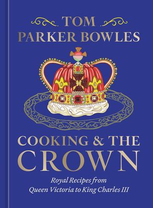 Cooking and the Crown: Royal Recipes from Queen Victoria to King Charles III [A Cookbook] image number 0