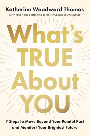 What's True about You: 7 Steps to Move Beyond Your Painful Past and Manifest Your Brightest Future image number 0