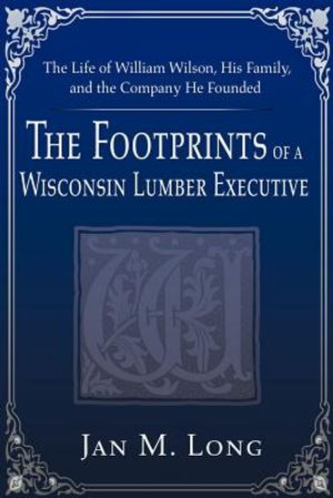 The Footprints of a Wisconsin Lumber Executive: The Life of William Wilson, His Family, and the Company He Founded image number 0