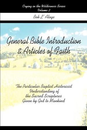 General Bible Introduction and Articles of Faith: The Particular Baptist Historicist Understanding of the Sacred Scriptures Given by God to Mankind image number 0