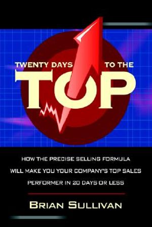 Twenty Days to the Top: How the Precise Selling Formula Will Make You Your Company's Top Sales Performer in 20 Days or Less image number 0