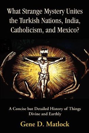 What Strange Mystery Unites the Turkish Nations, India, Catholicism, and Mexico?: A Concise But Detailed History of Things Divine and Earthly image number 0