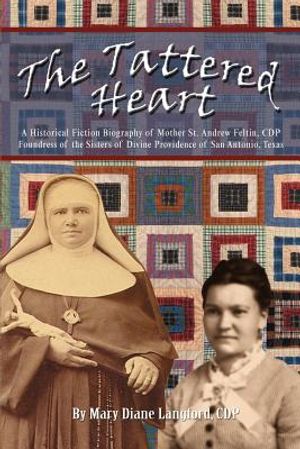 The Tattered Heart: A Historical Fiction Biography of Mother St. Andrew Feltin, CDP Foundress of the Sisters of Divine Providence of San a image number 0