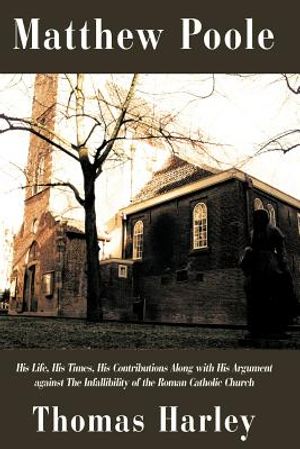 Matthew Poole: His Life, His Times, His Contributions Along with His Argument Against the Infallibility of the Roman Catholic Church image number 0