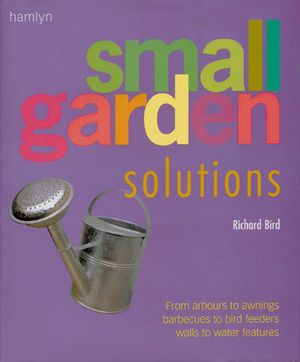 Small Garden Solutions: From Arbors to Awnings, Barbecues to Bird Feeders, Walls to Water Features image number 0