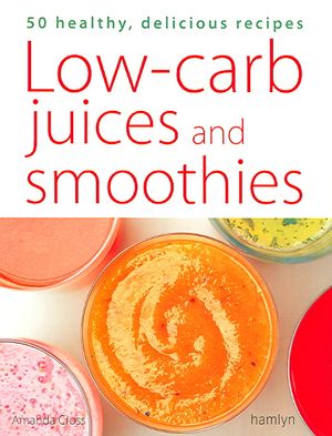 Low-Carb Juices and Smoothies: 50 Healthy, Delicious Recipes. Amanda Cross image number 0